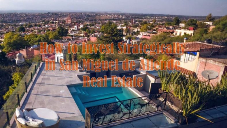 How to Invest Strategically in San Miguel de Allende Real Estate